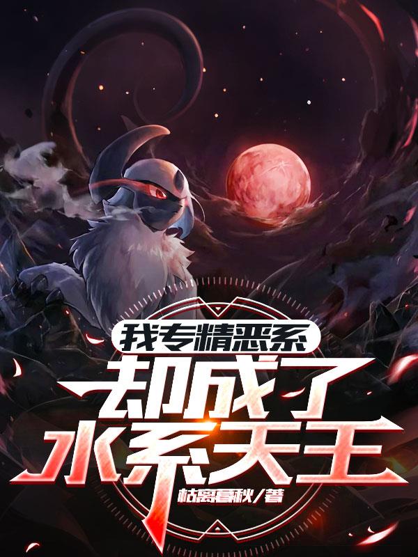 我专精恶系却成了水系天王